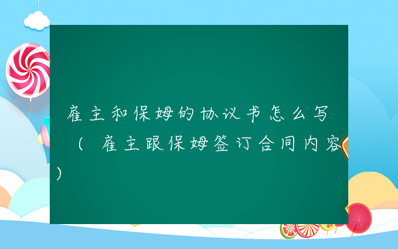 雇主和保姆的协议书怎么写 (雇主跟保姆签订合同内容)